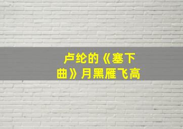 卢纶的《塞下曲》月黑雁飞高