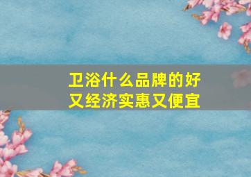 卫浴什么品牌的好又经济实惠又便宜