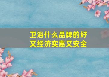 卫浴什么品牌的好又经济实惠又安全