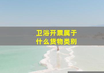 卫浴开票属于什么货物类别