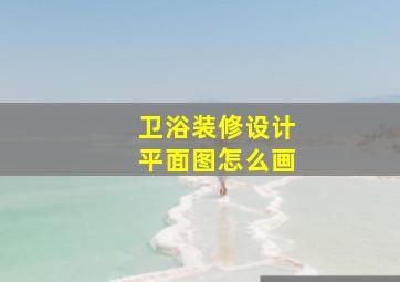 卫浴装修设计平面图怎么画