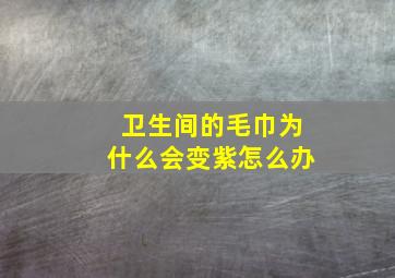 卫生间的毛巾为什么会变紫怎么办