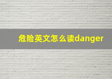 危险英文怎么读danger