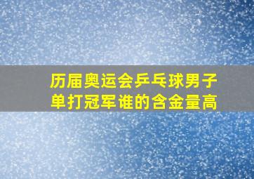 历届奥运会乒乓球男子单打冠军谁的含金量高