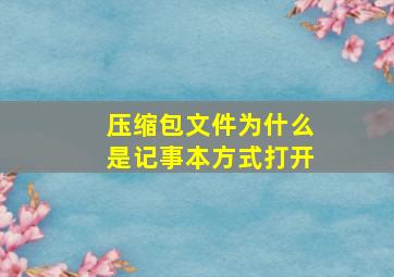 压缩包文件为什么是记事本方式打开