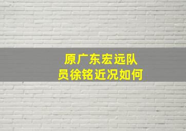 原广东宏远队员徐铭近况如何