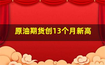 原油期货创13个月新高