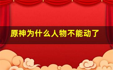 原神为什么人物不能动了