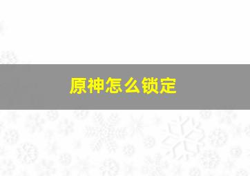 原神怎么锁定