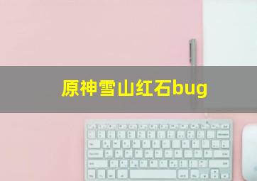 原神雪山红石bug