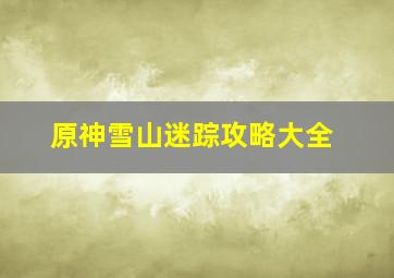 原神雪山迷踪攻略大全