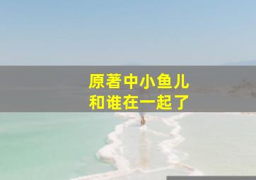 原著中小鱼儿和谁在一起了