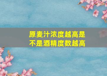 原麦汁浓度越高是不是酒精度数越高