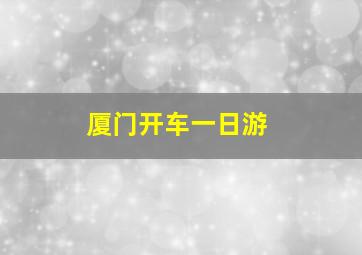 厦门开车一日游