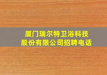 厦门瑞尔特卫浴科技股份有限公司招聘电话