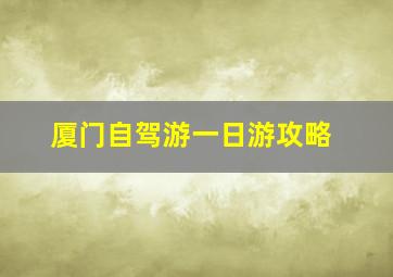 厦门自驾游一日游攻略