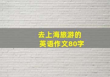 去上海旅游的英语作文80字