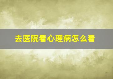 去医院看心理病怎么看