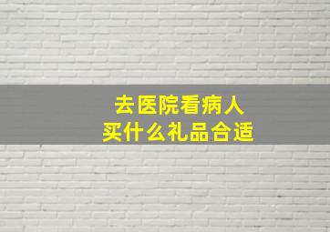 去医院看病人买什么礼品合适