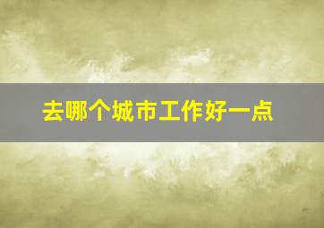 去哪个城市工作好一点