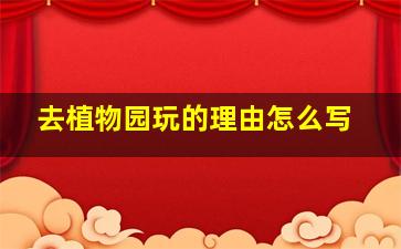 去植物园玩的理由怎么写