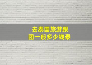 去泰国旅游跟团一般多少钱泰