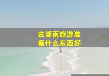 去湖南旅游准备什么东西好