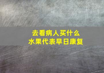 去看病人买什么水果代表早日康复