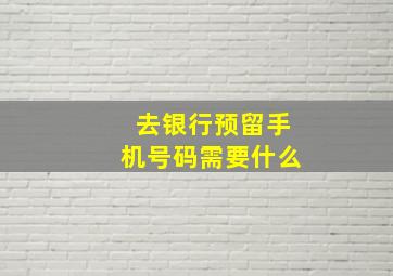 去银行预留手机号码需要什么