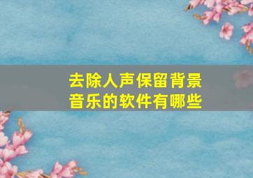 去除人声保留背景音乐的软件有哪些