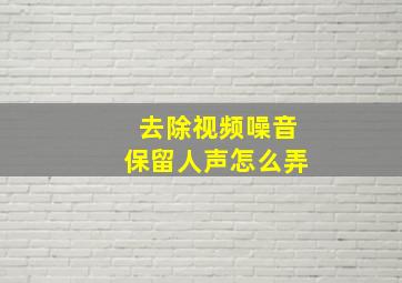 去除视频噪音保留人声怎么弄