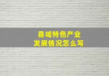 县域特色产业发展情况怎么写