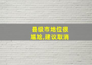 县级市地位很尴尬,建议取消