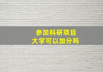 参加科研项目大学可以加分吗