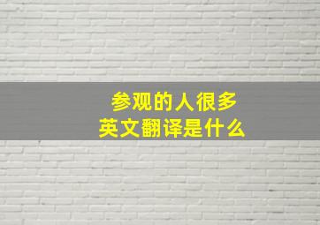 参观的人很多英文翻译是什么