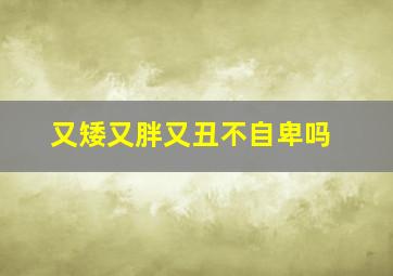 又矮又胖又丑不自卑吗