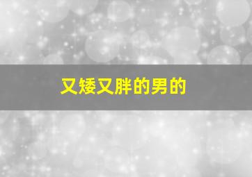 又矮又胖的男的