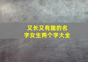 又长又有趣的名字女生两个字大全