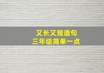 又长又短造句三年级简单一点