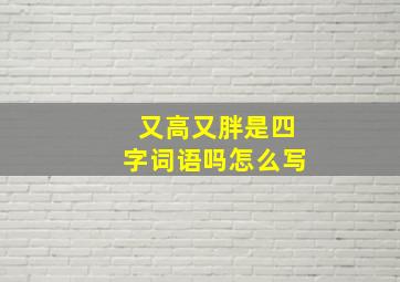 又高又胖是四字词语吗怎么写