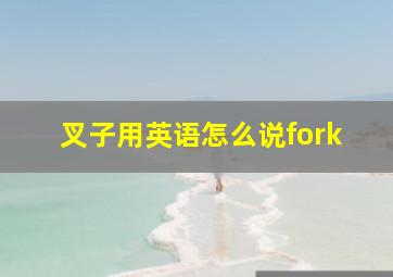 叉子用英语怎么说fork