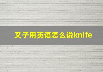 叉子用英语怎么说knife