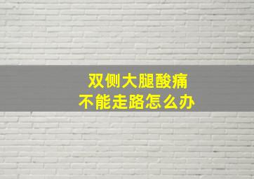 双侧大腿酸痛不能走路怎么办