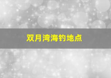 双月湾海钓地点