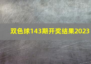 双色球143期开奖结果2023