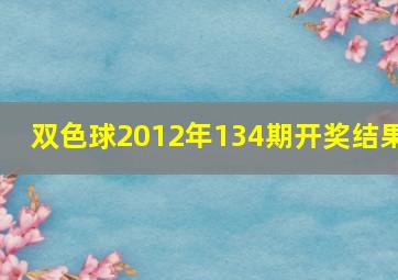 双色球2012年134期开奖结果