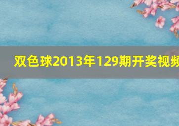 双色球2013年129期开奖视频