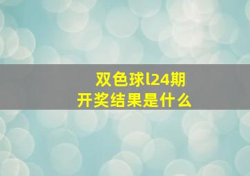 双色球l24期开奖结果是什么