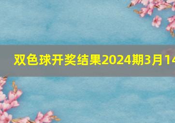 双色球开奖结果2024期3月14