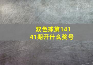 双色球第14141期开什么奖号